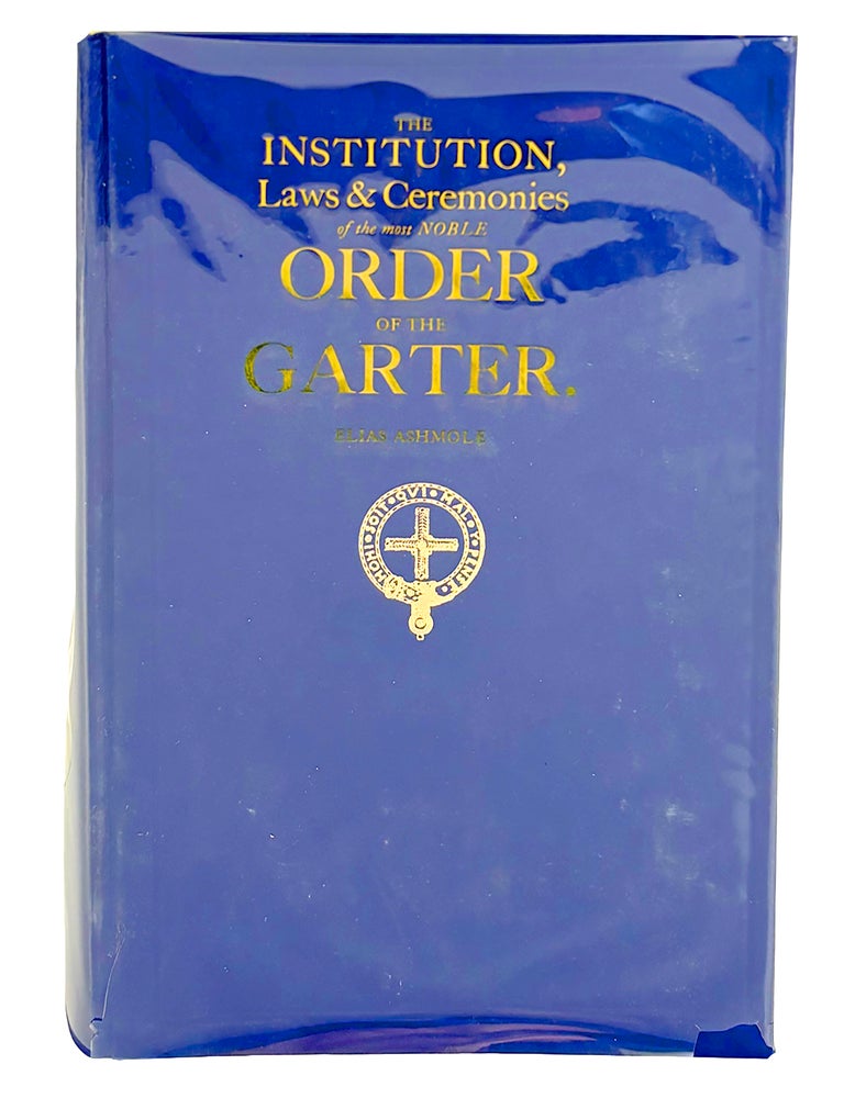 Item #7879 THE INSTITUTION, LAWS & CEREMONIES OF THE MOST NOBLE ORDER OF THE GARTER. A WORK FURNISHED WITH VARIETY OF MATTER, RELATING TO HONOR AND NOBLESSE. Elias Ashmole.