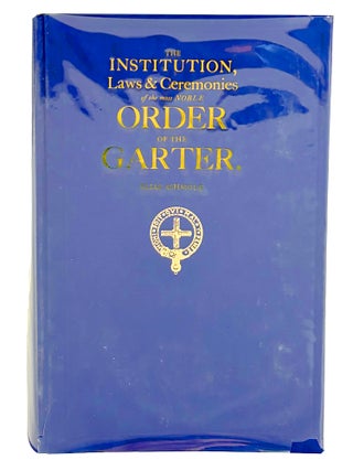 THE INSTITUTION, LAWS & CEREMONIES OF THE MOST NOBLE ORDER OF THE GARTER. A WORK FURNISHED...