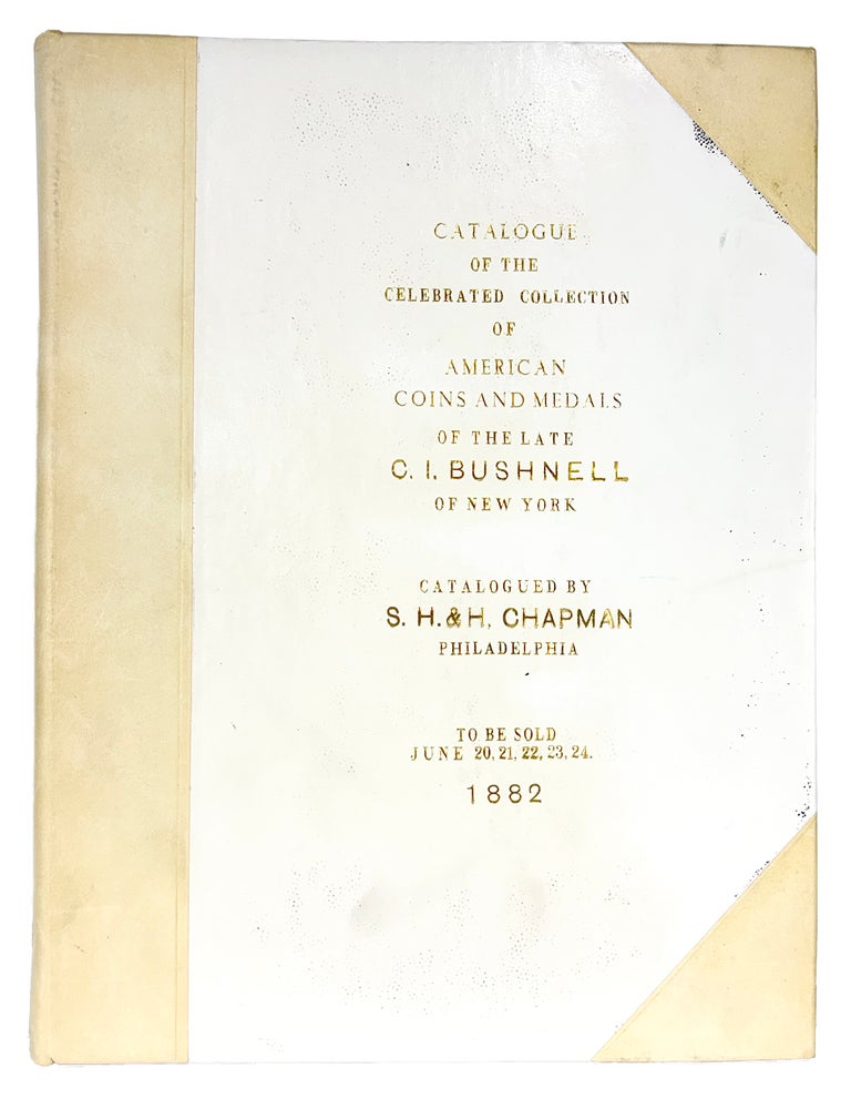 Item #7968 CATALOGUE OF THE CELEBRATED AND VALUABLE COLLECTION OF AMERICAN COINS AND MEDALS OF THE LATE CHARLES I. BUSHNELL, ESQ. OF NEW YORK. S. H. Chapman, H.