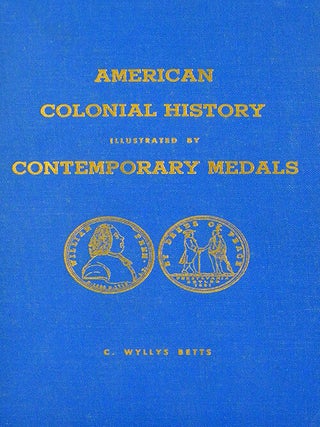 Item #811 AMERICAN COLONIAL HISTORY ILLUSTRATED BY CONTEMPORARY MEDALS. C. Wyllys Betts
