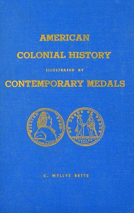 Item #811 AMERICAN COLONIAL HISTORY ILLUSTRATED BY CONTEMPORARY MEDALS. C. Wyllys Betts